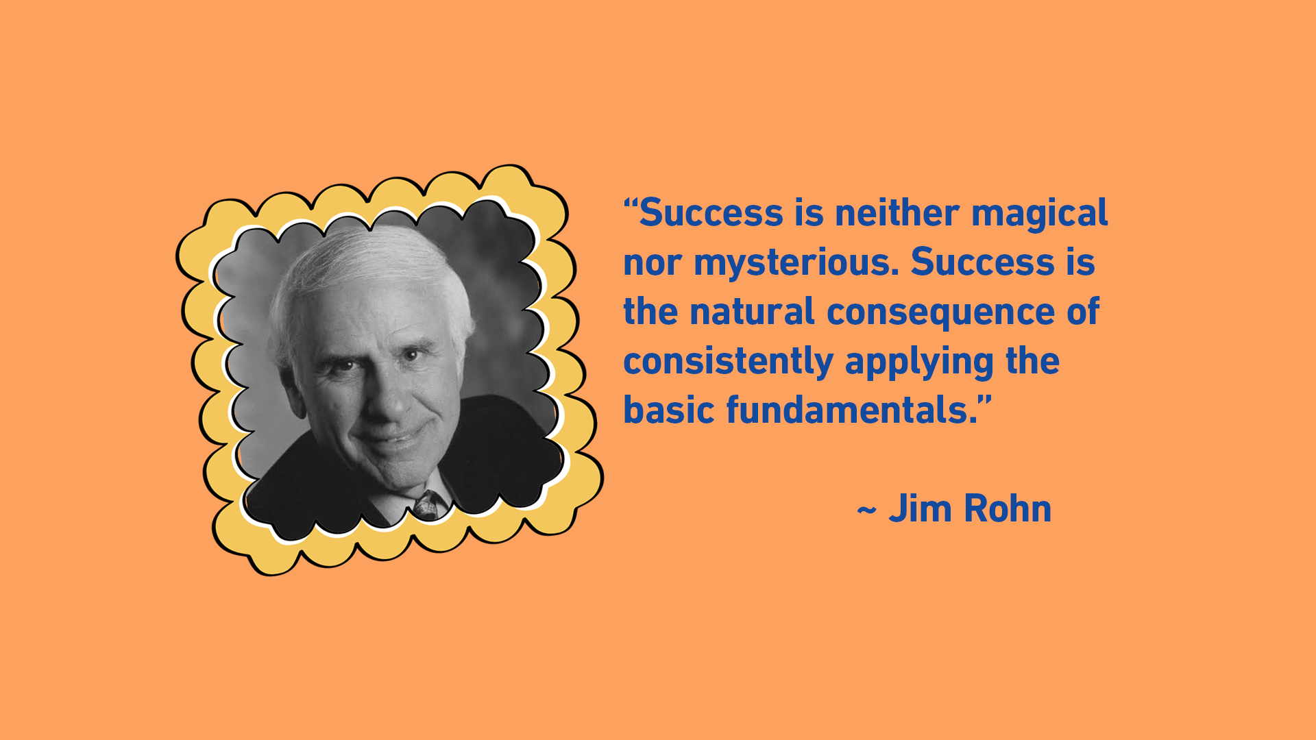 Success is the natural consequence of consistently applying the basic fundamentals.